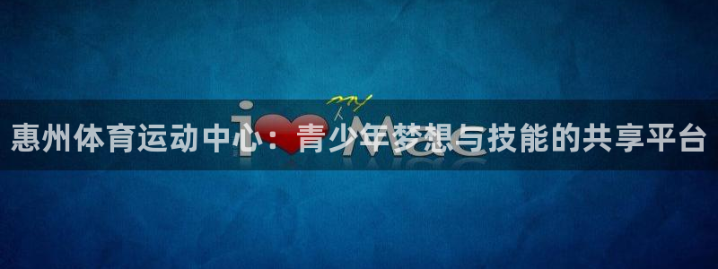 尊龙官方正版app娱乐:惠州体育运动中心:青少年梦想与技能的
