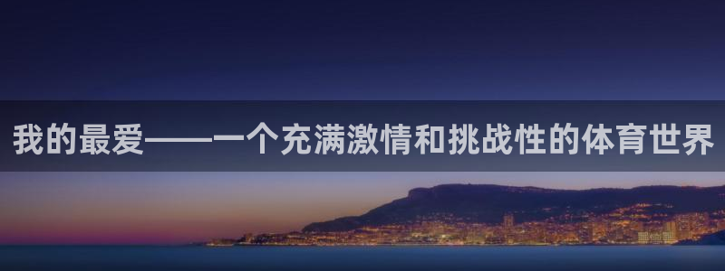 尊龙官方正版app开户:我的最爱——一个充满激情和挑战性的体