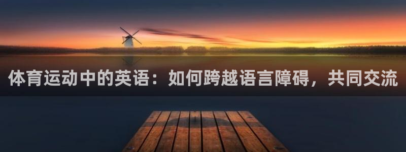 尊龙官网下载平台注册流程视频:体育运动中的英语:如何跨越语言